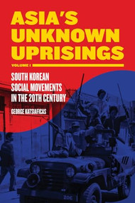 Asia's Unknown Uprisings Volume 1 (South Korean Social Movements in the 20th Century) by George Katsiaficas, 9781604864571