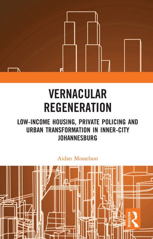 Vernacular Regeneration (Low-income Housing, Private Policing and Urban Transformation in inner-city Johannesburg) by Aidan Mosselson, 9780367586355