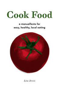 Cook Food (A Manualfesto for Easy, Healthy, Local Eating) by Lisa Jervis, 9781604860733