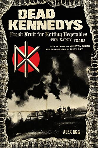 Dead Kennedys (Fresh Fruit for Rotting Vegetables, The Early Years) by Alex Ogg, Winston Smith, Ruby Ray, 9781604864892