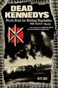 Dead Kennedys (Fresh Fruit for Rotting Vegetables, The Early Years) by Alex Ogg, Winston Smith, Ruby Ray, 9781604864892