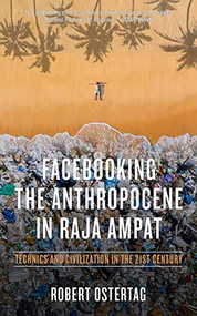 Facebooking the Anthropocene in Raja Ampat (Technics and Civilization in the 21st Century) by Bob Ostertag, 9781629638300