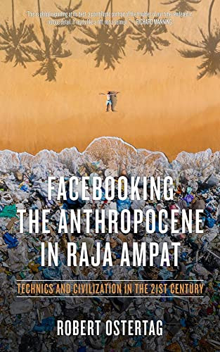 Facebooking the Anthropocene in Raja Ampat (Technics and Civilization in the 21st Century) by Bob Ostertag, 9781629638300
