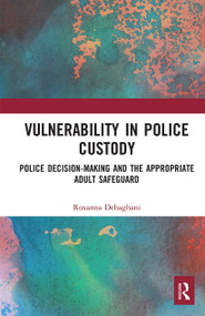 Vulnerability in Police Custody (Police decision-making and the appropriate adult safeguard) by Roxanna Dehaghani, 9780367662424