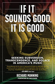 If It Sounds Good, It Is Good (Seeking Subversion, Transcendence, and Solace in America's Music) by Richard Manning, Rick Bass, 9781629637921