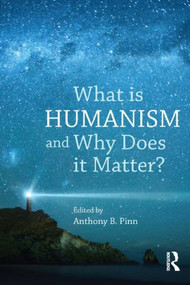 What is Humanism and Why Does it Matter? by Anthony B. Pinn, 9781844656608