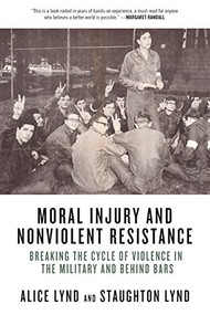 Moral Injury and Nonviolent Resistance (Breaking the Cycle of Violence in the Military and Behind Bars) by Alice Lynd, Staughton Lynd, 9781629633794