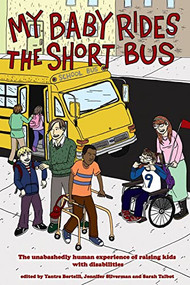 My Baby Rides the Short Bus (The Unabashedly Human Experience of Raising Kids with Disabilities) by Jennifer Silverman, Sarah Talbot, Yantra Bertelli, 9781604861099