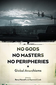 No Gods, No Masters, No Peripheries (Global Anarchisms) by Raymond Craib, Barry Maxwell, 9781629630984
