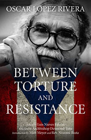 Oscar López Rivera (Between Torture and Resistance) by Luis Nieves Falcón, Oscar López Rivera, Archbishop Desmond Tutu, Matt Meyer, Rev. Nozomi Ikuta, 9781604866858