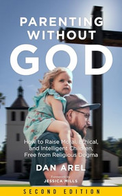 Parenting without God (How to Raise Moral, Ethical, and Intelligent Children, Free from Religious Dogma) by Dan Arel, Jessica Mills, 9781629637082