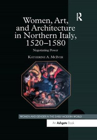 Women, Art, and Architecture in Northern Italy, 1520-1580 (Negotiating Power) by Katherine A. McIver, 9781138275737