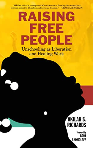 Raising Free People (Unschooling as Liberation and Healing Work) by Akilah S. Richards, Bayo Akomolafe, 9781629638614