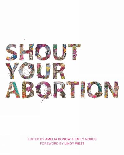 Shout Your Abortion by Amelia Bonow, Emily Nokes, Lindy West, 9781629635736
