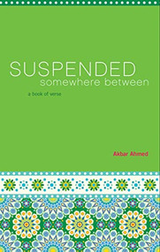 Suspended Somewhere Between (A Book of Verse) by Akbar Ahmed, 9781604864854