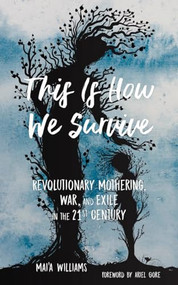 This Is How We Survive (Revolutionary Mothering, War, and Exile in the 21st Century) by Mai'a Williams, Ariel Gore, 9781629635569
