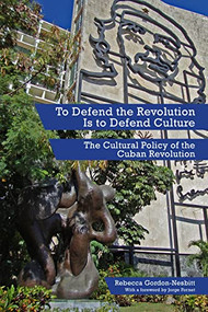To Defend the Revolution Is to Defend Culture (The Cultural Policy of the Cuban Revolution) by Rebecca Gordon-Nesbitt, Jorge Fornet, 9781629631042