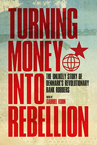 Turning Money into Rebellion (The Unlikely Story of Denmark's Revolutionary Bank Robbers) by Gabriel Kuhn, 9781604863161