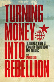Turning Money into Rebellion (The Unlikely Story of Denmark's Revolutionary Bank Robbers) by Gabriel Kuhn, 9781604863161