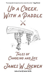 Up a Creek, with a Paddle (Tales of Canoeing and Life) by James W. Loewen, 9781629638270