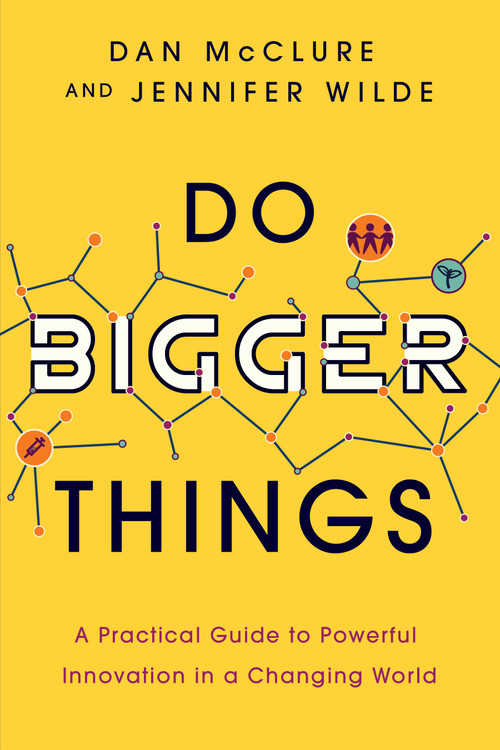 Do Bigger Things (A Practical Guide to Powerful Innovation in a Changing World) by Dan McClure, Jennifer Wilde, 9781639080694