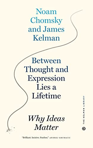 Between Thought and Expression Lies a Lifetime (Why Ideas Matter) by James Kelman, Noam Chomsky, 9781629638805