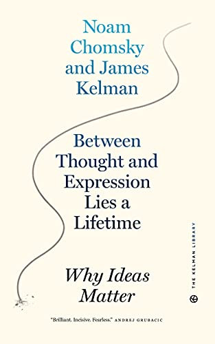 Between Thought and Expression Lies a Lifetime (Why Ideas Matter) by James Kelman, Noam Chomsky, 9781629638805