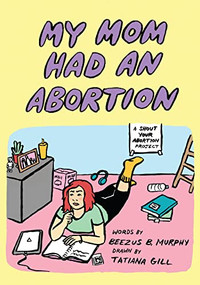 My Mom Had An Abortion by Beezus B. Murphy, Tatiana Gill, Shout Your Abortion, Amelia Bonow, 9781629639130