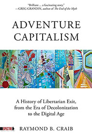 Adventure Capitalism (A History of Libertarian Exit, from the Era of Decolonization to the Digital Age) by Raymond Craib, 9781629639178
