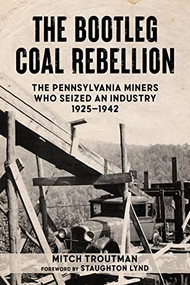 The Bootleg Coal Rebellion (The Pennsylvania Miners Who Seized an Industry: 1925-1942) by Mitch Troutman, Staughton Lynd, 9781629639338