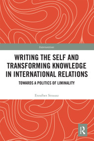 Writing the Self and Transforming Knowledge in International Relations (Towards a Politics of Liminality) by Erzsebet Strausz, 9780367666910