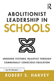 Abolitionist Leadership in Schools (Undoing Systemic Injustice Through Communally Conscious Education) - 9780367679286 by Robert Harvey, 9780367679286