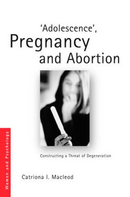 'Adolescence', Pregnancy and Abortion (Constructing a Threat of Degeneration) by Catriona I. Macleod, 9780415553384