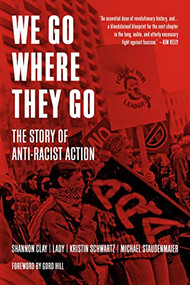 We Go Where They Go (The Story of Anti-Racist Action) by Kristin Schwartz, Michael Staudenmaier, Shannon Clay, Lady, Gord Hill, 9781629639772