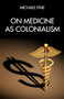On Medicine as Colonialism by Michael Fine, 9781629639901