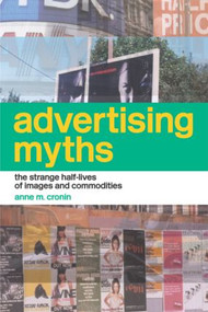 Advertising Myths (The Strange Half-Lives of Images and Commodities) by Anne Cronin, 9780415281744