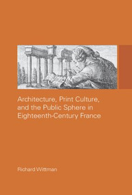 Architecture, Print Culture and the Public Sphere in Eighteenth-Century France by Richard Wittman, 9780415514651