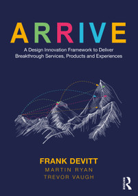 ARRIVE (A Design Innovation Framework to Deliver Breakthrough Services, Products and Experiences) - 9780367618377 by Frank Devitt, Martin Ryan, Trevor Vaugh, 9780367618377