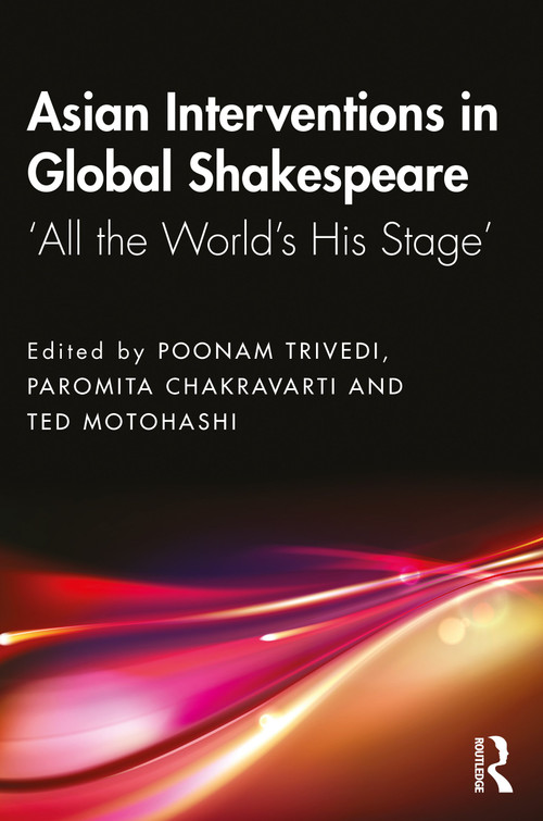 Asian Interventions in Global Shakespeare (‘All the World's His Stage') by Poonam Trivedi, Paromita Chakravarti, Ted Motohashi, 9780367615192