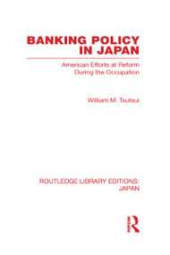 Banking Policy in Japan (American Efforts at Reform During the Occupation) by William Tsutsui, 9780415585255