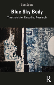 Blue Sky Body (Thresholds for Embodied Research) by Ben Spatz, 9781138608559