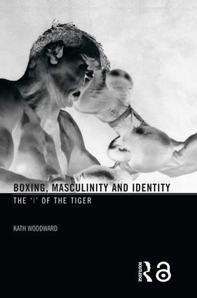 Boxing, Masculinity and Identity (The 'I' of the Tiger) by Kath Woodward, 9780415367714