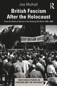 British Fascism After the Holocaust (From the Birth of Denial to the Notting Hill Riots 1939-1958) by Joe Mulhall, 9781138624146