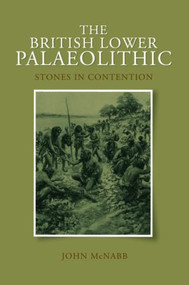 The British Lower Palaeolithic (Stones in Contention) by John McNabb, 9780415427289