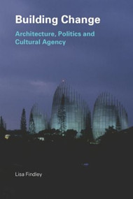 Building Change (Architecture, Politics and Cultural Agency) by Lisa Findley, 9780415318761