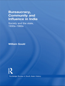 Bureaucracy, Community and Influence in India (Society and the State, 1930s - 1960s) by William Gould, 9780415748773
