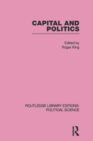 Capital and Politics Routledge Library Editions: Political Science Volume 44 by Roger King, 9780415646376