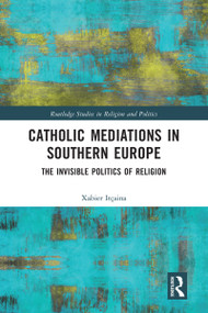 Catholic Mediations in Southern Europe (The Invisible Politics of Religion) by Xabier Itçaina, 9780367583019
