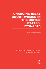 Changing Ideas about Women in the United States, 1776-1825 by Janet Wilson James, 9780415752565