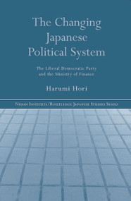 The Changing Japanese Political System (The Liberal Democratic Party and the Ministry of Finance) by Harumi Hori, 9780415654418